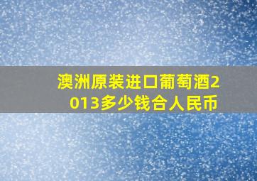 澳洲原装进口葡萄酒2013多少钱合人民币