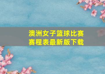 澳洲女子篮球比赛赛程表最新版下载