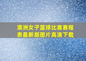 澳洲女子篮球比赛赛程表最新版图片高清下载