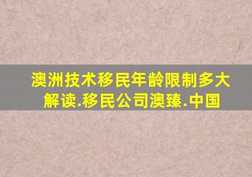 澳洲技术移民年龄限制多大解读.移民公司澳臻.中国