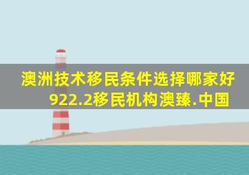 澳洲技术移民条件选择哪家好922.2移民机构澳臻.中国