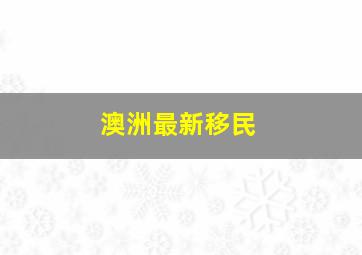 澳洲最新移民