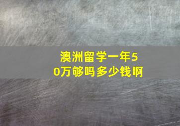 澳洲留学一年50万够吗多少钱啊