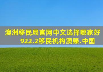 澳洲移民局官网中文选择哪家好922.2移民机构澳臻.中国