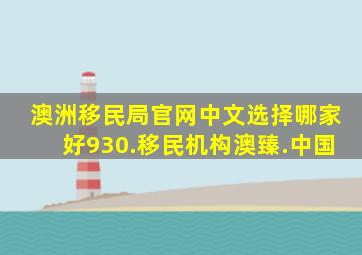 澳洲移民局官网中文选择哪家好930.移民机构澳臻.中国