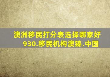 澳洲移民打分表选择哪家好930.移民机构澳臻.中国