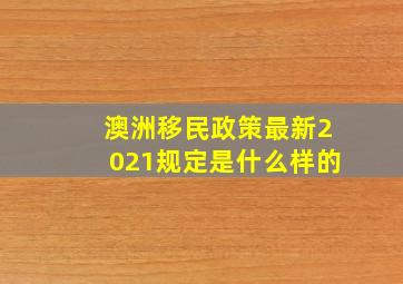 澳洲移民政策最新2021规定是什么样的