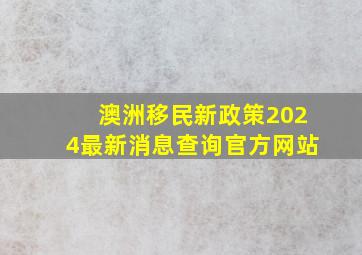 澳洲移民新政策2024最新消息查询官方网站