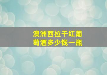 澳洲西拉干红葡萄酒多少钱一瓶