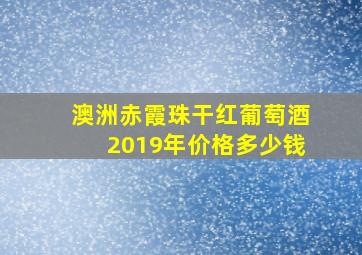 澳洲赤霞珠干红葡萄酒2019年价格多少钱