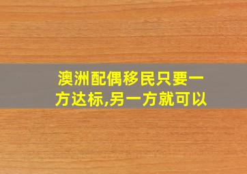 澳洲配偶移民只要一方达标,另一方就可以