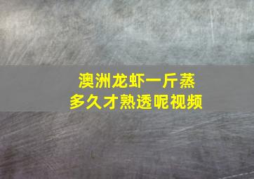 澳洲龙虾一斤蒸多久才熟透呢视频