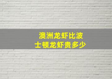 澳洲龙虾比波士顿龙虾贵多少