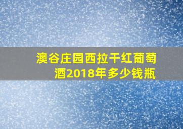 澳谷庄园西拉干红葡萄酒2018年多少钱瓶