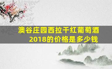 澳谷庄园西拉干红葡萄酒2018的价格是多少钱