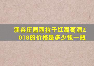 澳谷庄园西拉干红葡萄酒2018的价格是多少钱一瓶