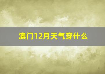 澳门12月天气穿什么