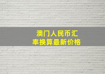 澳门人民币汇率换算最新价格