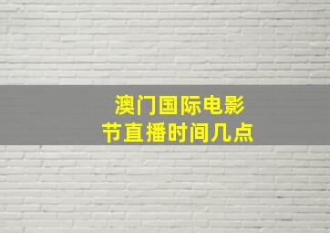 澳门国际电影节直播时间几点