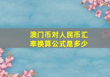 澳门币对人民币汇率换算公式是多少