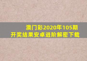 澳门彩2020年105期开奖结果安卓进阶解密下载