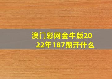 澳门彩网金牛版2022年187期开什么