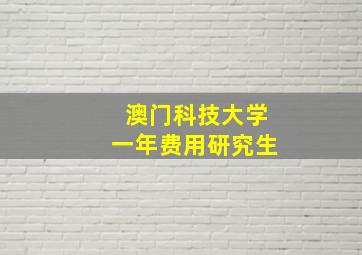 澳门科技大学一年费用研究生