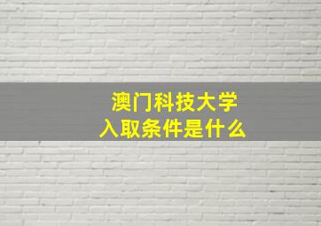 澳门科技大学入取条件是什么