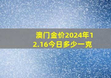 澳门金价2024年12.16今日多少一克