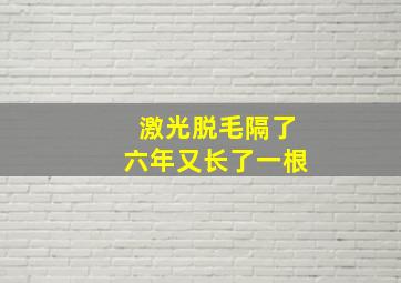 激光脱毛隔了六年又长了一根