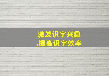 激发识字兴趣,提高识字效率