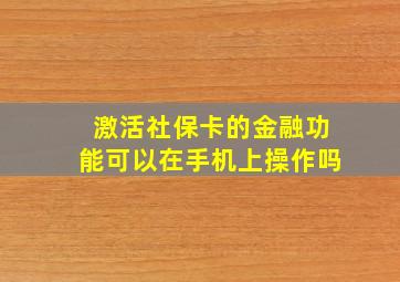 激活社保卡的金融功能可以在手机上操作吗