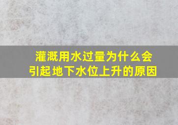 灌溉用水过量为什么会引起地下水位上升的原因