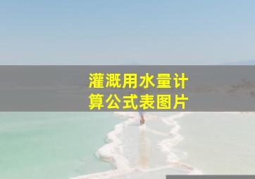 灌溉用水量计算公式表图片