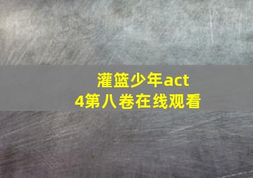 灌篮少年act4第八卷在线观看