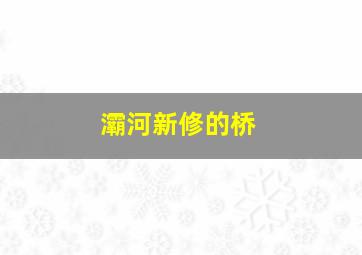 灞河新修的桥