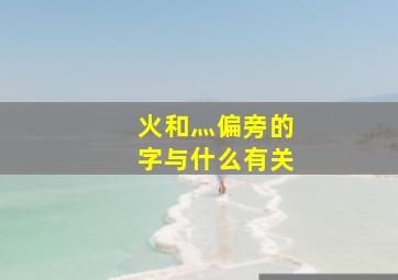 火和灬偏旁的字与什么有关