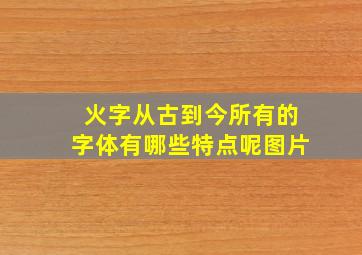 火字从古到今所有的字体有哪些特点呢图片