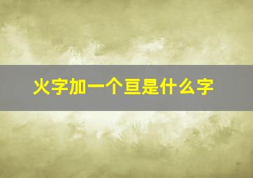 火字加一个亘是什么字