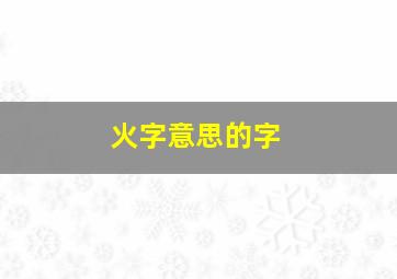 火字意思的字