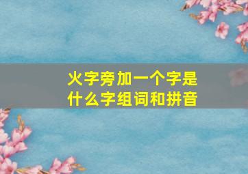 火字旁加一个字是什么字组词和拼音