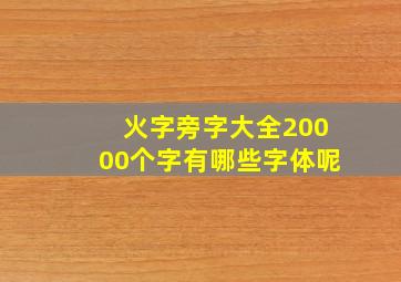 火字旁字大全20000个字有哪些字体呢