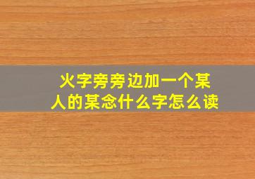 火字旁旁边加一个某人的某念什么字怎么读