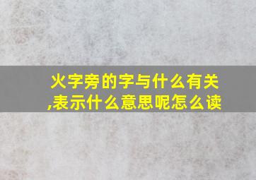 火字旁的字与什么有关,表示什么意思呢怎么读