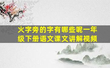 火字旁的字有哪些呢一年级下册语文课文讲解视频