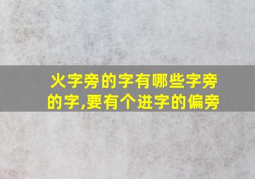 火字旁的字有哪些字旁的字,要有个进字的偏旁