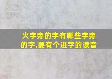 火字旁的字有哪些字旁的字,要有个进字的读音