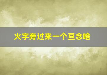 火字旁过来一个亘念啥