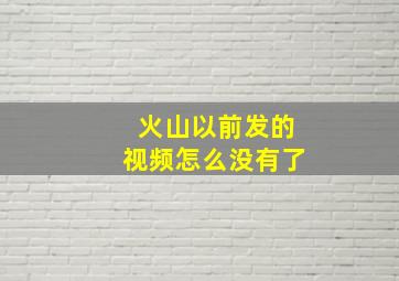 火山以前发的视频怎么没有了