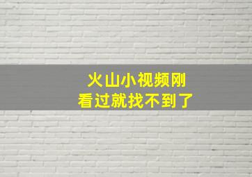 火山小视频刚看过就找不到了